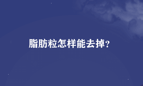 脂肪粒怎样能去掉？