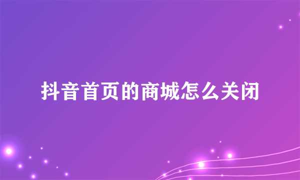 抖音首页的商城怎么关闭