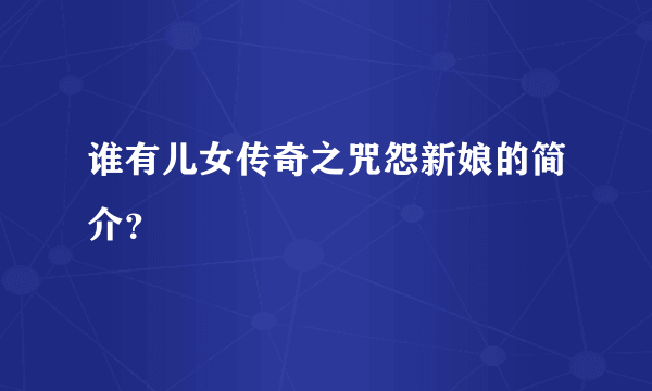 谁有儿女传奇之咒怨新娘的简介？