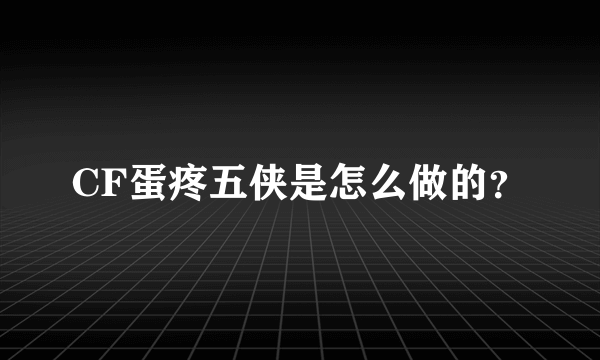 CF蛋疼五侠是怎么做的？