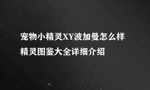 宠物小精灵XY波加曼怎么样 精灵图鉴大全详细介绍