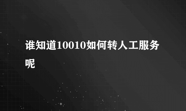 谁知道10010如何转人工服务呢