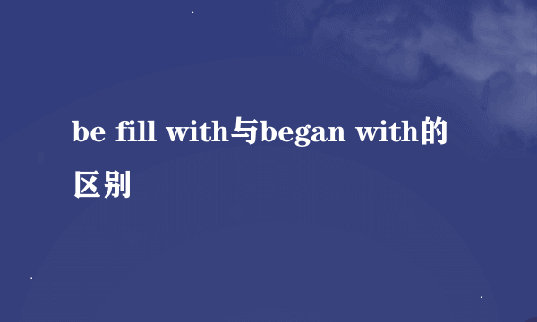 be fill with与began with的区别