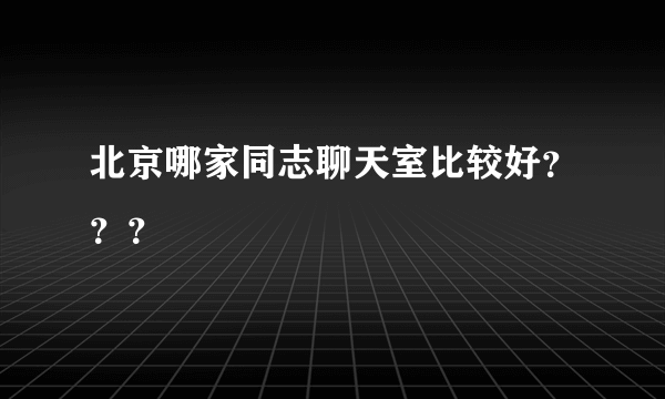 北京哪家同志聊天室比较好？？？