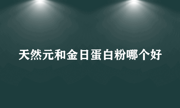 天然元和金日蛋白粉哪个好