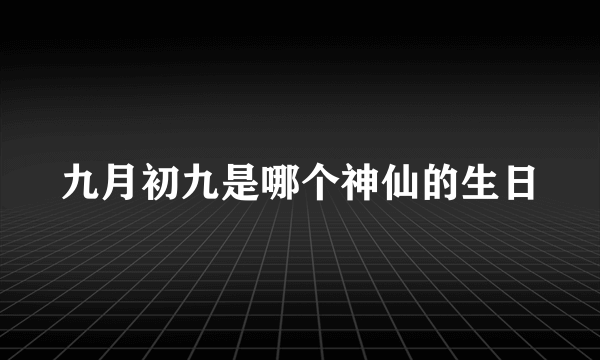 九月初九是哪个神仙的生日