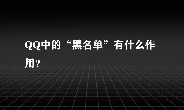 QQ中的“黑名单”有什么作用？