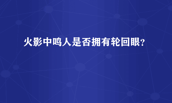 火影中鸣人是否拥有轮回眼？