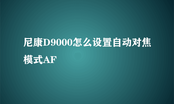 尼康D9000怎么设置自动对焦模式AF