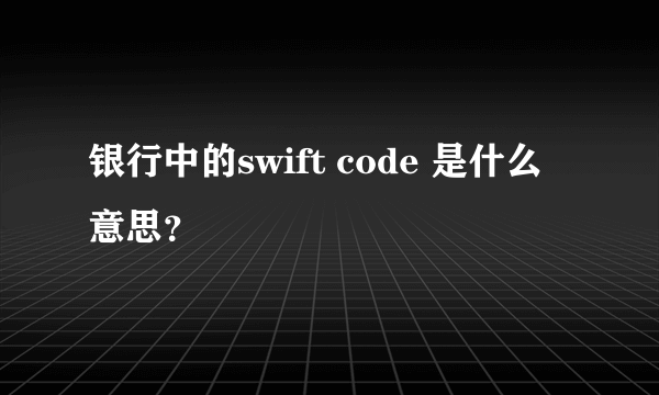 银行中的swift code 是什么意思？