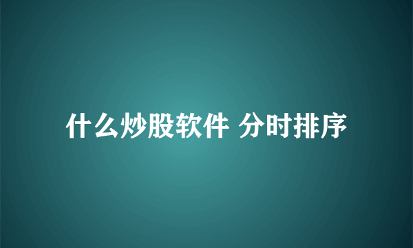 什么炒股软件 分时排序