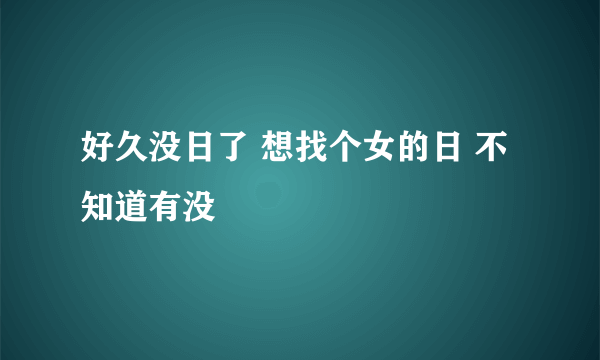 好久没日了 想找个女的日 不知道有没