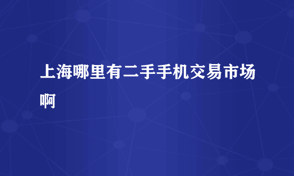 上海哪里有二手手机交易市场啊