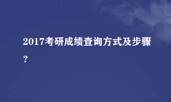 2017考研成绩查询方式及步骤？