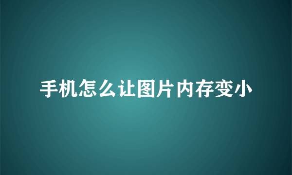 手机怎么让图片内存变小