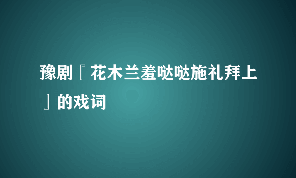 豫剧『花木兰羞哒哒施礼拜上』的戏词