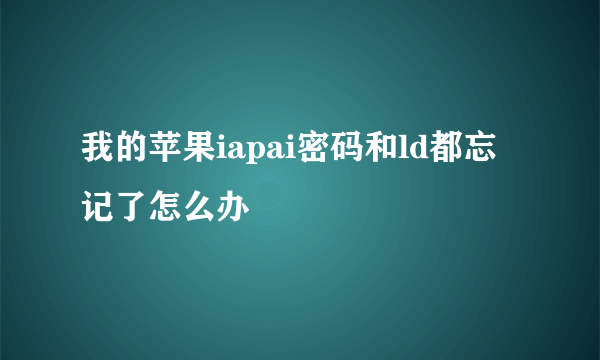 我的苹果iapai密码和ld都忘记了怎么办