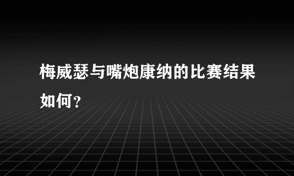 梅威瑟与嘴炮康纳的比赛结果如何？