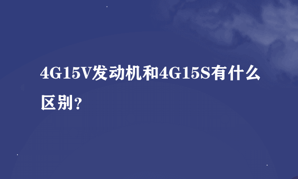 4G15V发动机和4G15S有什么区别？