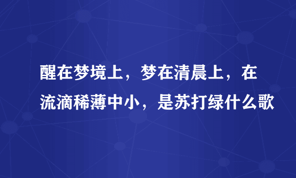 醒在梦境上，梦在清晨上，在流滴稀薄中小，是苏打绿什么歌