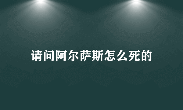 请问阿尔萨斯怎么死的