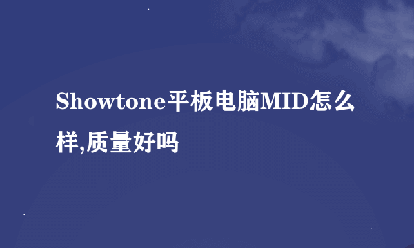 Showtone平板电脑MID怎么样,质量好吗