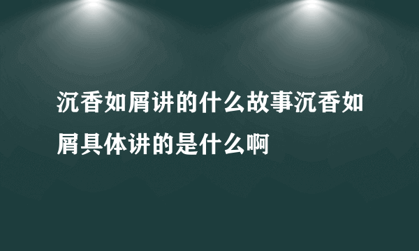 沉香如屑讲的什么故事沉香如屑具体讲的是什么啊