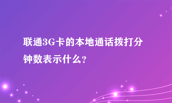 联通3G卡的本地通话拨打分钟数表示什么？