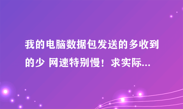 我的电脑数据包发送的多收到的少 网速特别慢！求实际的解决方法！（电信1.兆）