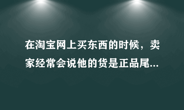 在淘宝网上买东西的时候，卖家经常会说他的货是正品尾单，我想问大家正品尾单是什么意思，跟正品有区别吗