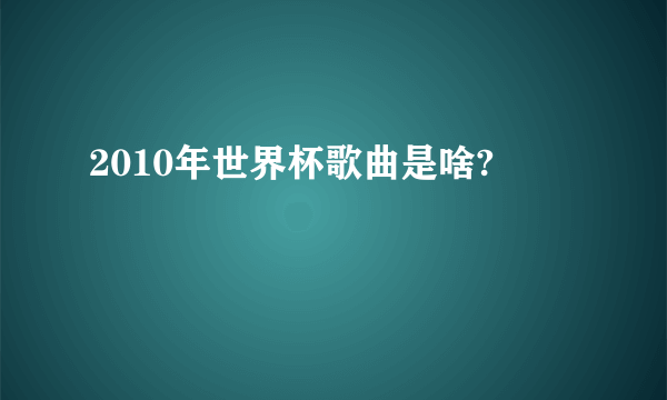 2010年世界杯歌曲是啥?