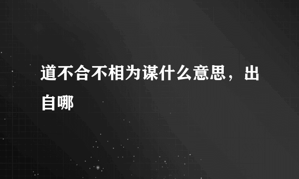 道不合不相为谋什么意思，出自哪