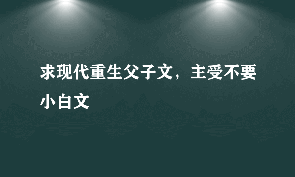 求现代重生父子文，主受不要小白文