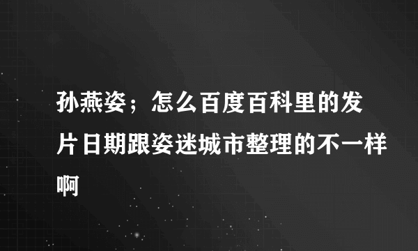 孙燕姿；怎么百度百科里的发片日期跟姿迷城市整理的不一样啊