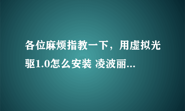 各位麻烦指教一下，用虚拟光驱1.0怎么安装 凌波丽育成计划。我对这方面一窍不通啊。