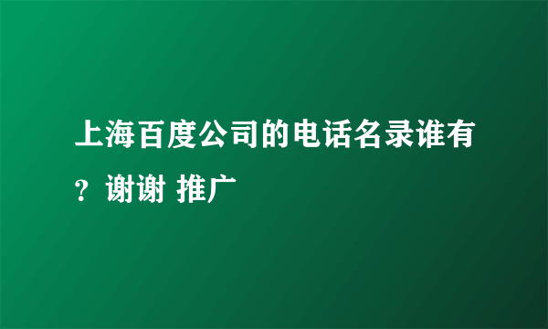 上海百度公司的电话名录谁有？谢谢 推广