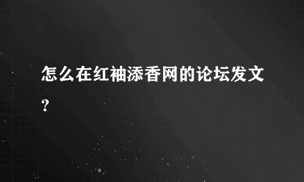 怎么在红袖添香网的论坛发文？