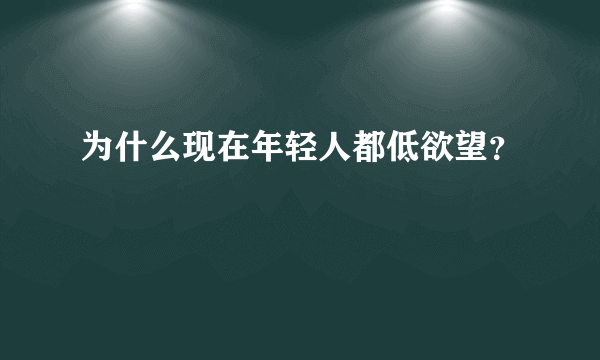 为什么现在年轻人都低欲望？