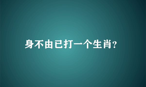 身不由已打一个生肖？