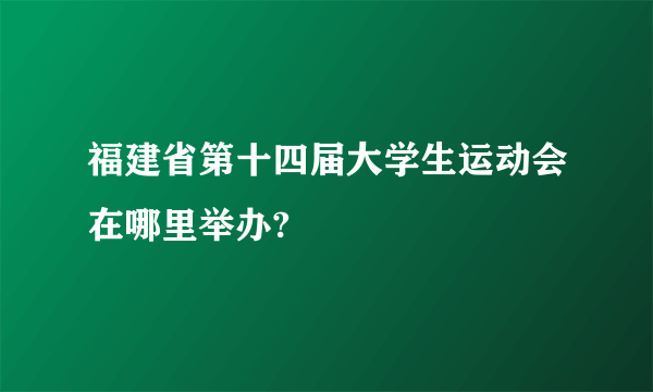 福建省第十四届大学生运动会在哪里举办?