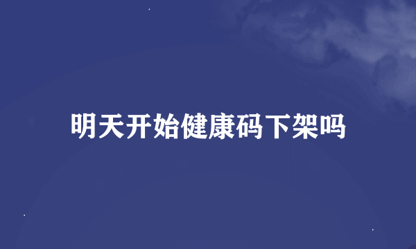 明天开始健康码下架吗