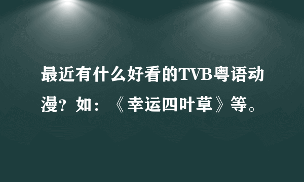 最近有什么好看的TVB粤语动漫？如：《幸运四叶草》等。