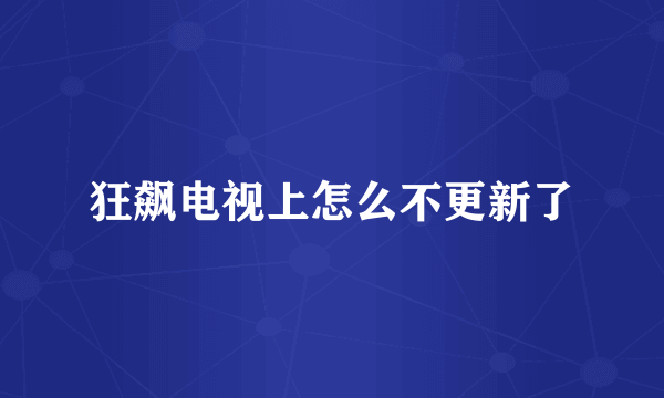 狂飙电视上怎么不更新了