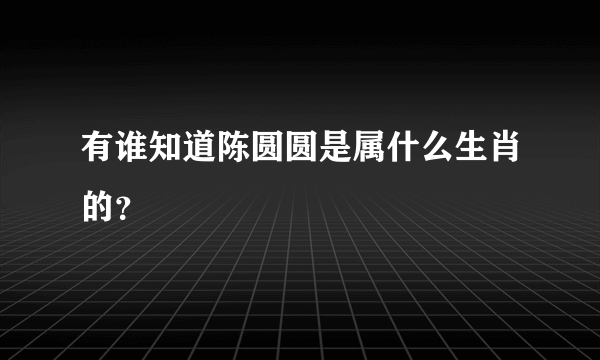 有谁知道陈圆圆是属什么生肖的？