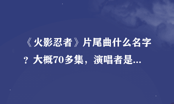 《火影忍者》片尾曲什么名字？大概70多集，演唱者是“雷鼓”，里面还有说唱，很特别的一首歌曲。