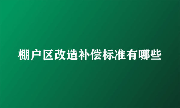 棚户区改造补偿标准有哪些