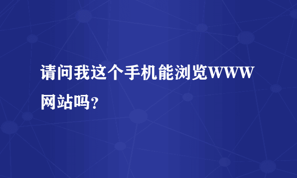 请问我这个手机能浏览WWW网站吗？