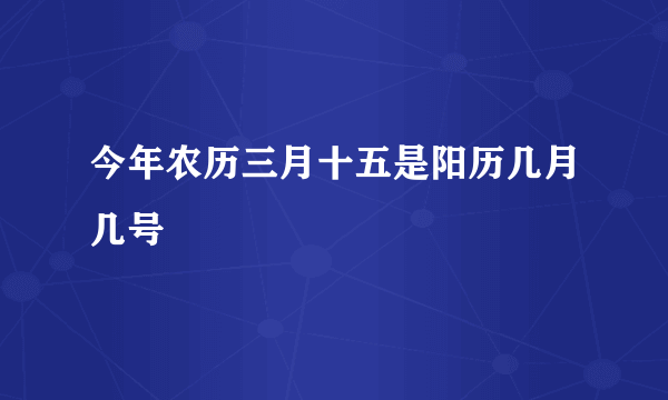 今年农历三月十五是阳历几月几号