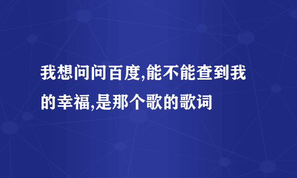 我想问问百度,能不能查到我的幸福,是那个歌的歌词