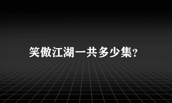 笑傲江湖一共多少集？